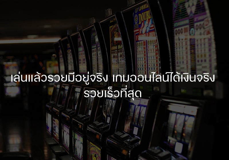 เล่นแล้วรวยมีอยู่จริง เกมออนไลน์ได้เงินจริง รวยเร็วที่สุด