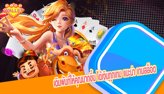 เดิมพันที่ให้คุณมากขึ้น ได้เงินทุกเกม แนะนำ เกมสล็อต