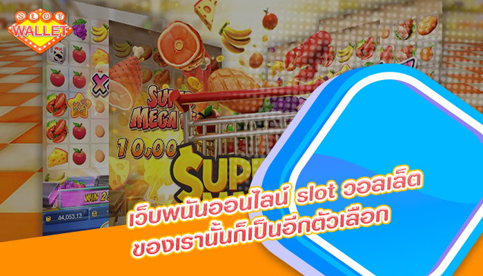 เว็บพนันออนไลน์ slot วอลเล็ต ของเรานั้นก็เป็นอีกตัวเลือก