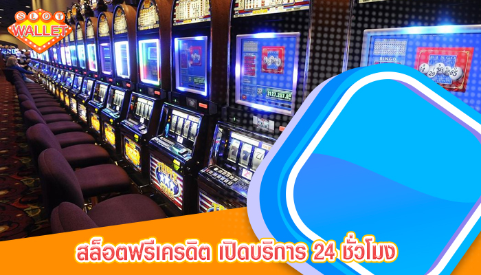 สล็อตฟรีเครดิต เปิดบริการ 24 ชั่วโมง 