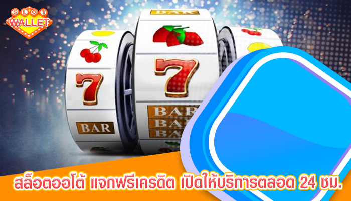  สล็อตออโต้ แจกฟรีเครดิต เปิดให้บริการตลอด 24 ชม.