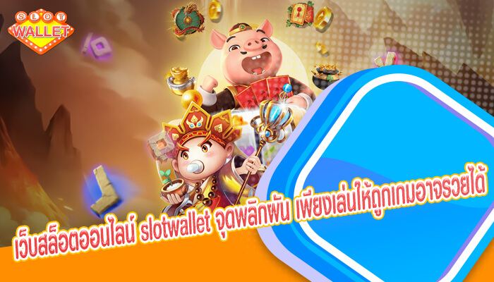 เว็บสล็อตออนไลน์ slotwallet จุดพลิกผัน เพียงเล่นให้ถูกเกมอาจรวยได้